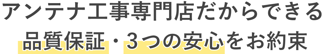 アンテナ工事専門店だからできる品質保証・3つの安心をお約束します